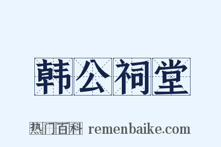 韩公祠堂是什么意思的图片